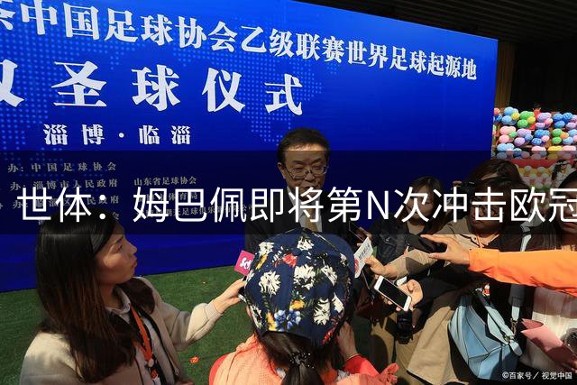 世体：姆巴佩即将第N次冲击欧冠，加盟皇马正是为此